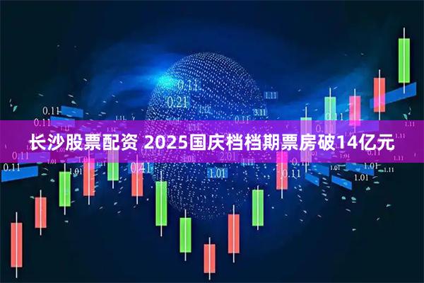 长沙股票配资 2025国庆档档期票房破14亿元