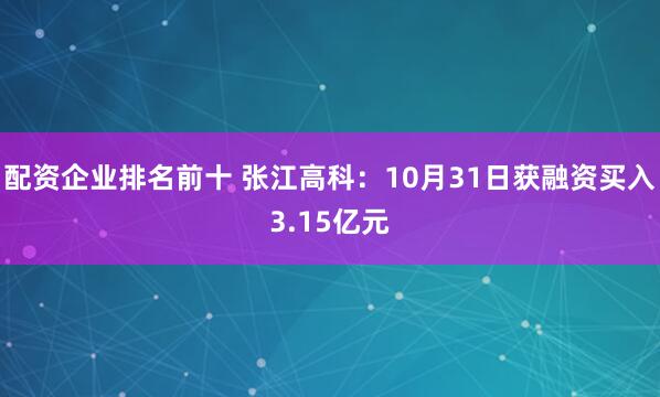 配资企业排名前十 张江高科：10月31日获融资买入3.15亿元