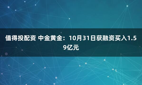 值得投配资 中金黄金：10月31日获融资买入1.59亿元