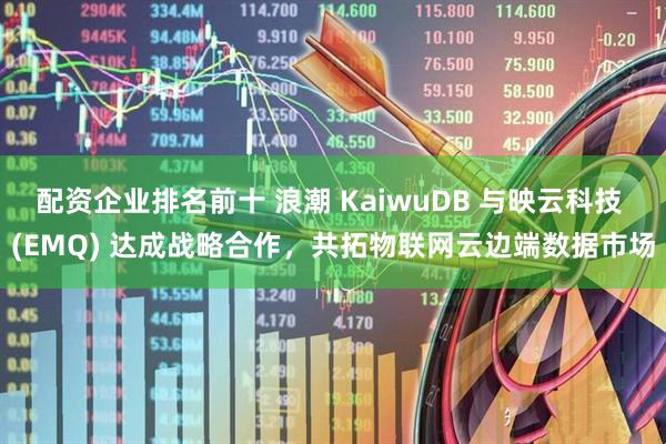 配资企业排名前十 浪潮 KaiwuDB 与映云科技 (EMQ) 达成战略合作，共拓物联网云边端数据市场