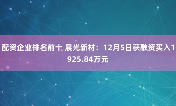 配资企业排名前十 晨光新材：12月5日获融资买入1925.84万元