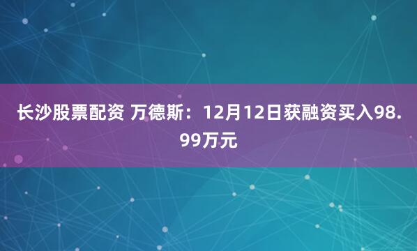 长沙股票配资 万德斯：12月12日获融资买入98.99万元