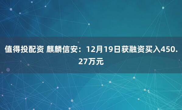 值得投配资 麒麟信安：12月19日获融资买入450.27万元