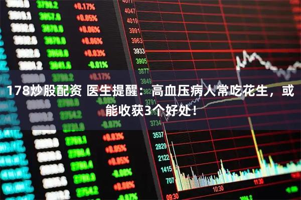 178炒股配资 医生提醒：高血压病人常吃花生，或能收获3个好处！