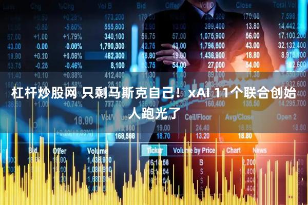 杠杆炒股网 只剩马斯克自己！xAI 11个联合创始人跑光了