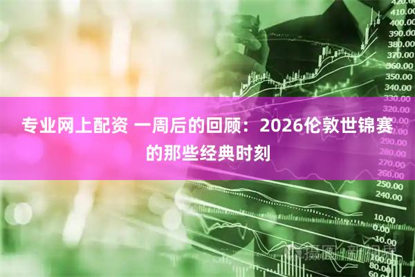 专业网上配资 一周后的回顾：2026伦敦世锦赛的那些经典时刻