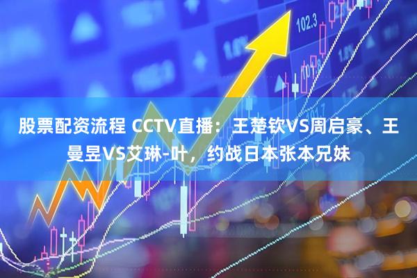 股票配资流程 CCTV直播：王楚钦VS周启豪、王曼昱VS艾琳-叶，约战日本张本兄妹