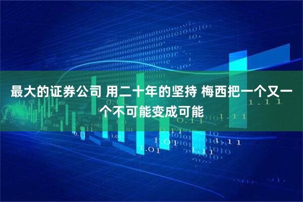 最大的证券公司 用二十年的坚持 梅西把一个又一个不可能变成可能