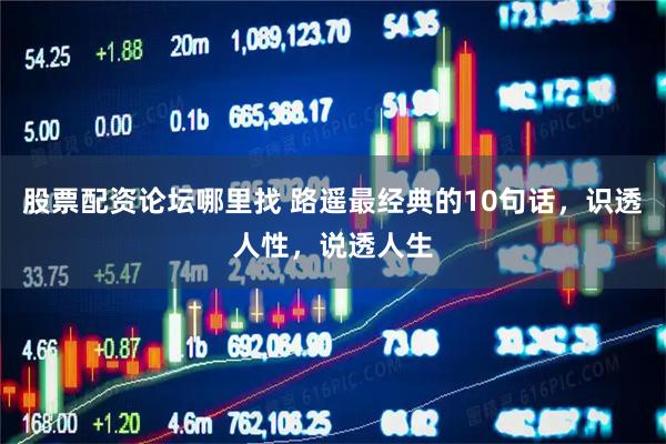 股票配资论坛哪里找 路遥最经典的10句话，识透人性，说透人生